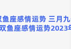 双鱼座感情运势 三月九号 双鱼座感情运势2023年6月